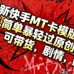快手MT卡模版2025爆款神器！一键秒过原创，轻松带货剧情影视全覆盖
