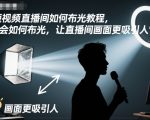 短视频直播布光终极秘籍：秒变专业画面，引爆百万流量！