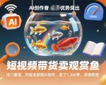 短视频带货卖观赏鱼AI教程：冷门赛道爆单1.5万，轻松月入秘籍！