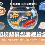 短视频带货卖观赏鱼AI教程：冷门赛道爆单1.5万，轻松月入秘籍！