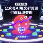 公众号AI爆文引流秘籍：引爆私域流量变现风暴！