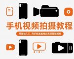 手机视频拍摄大师课：零基础秒变高手，轻松拍出电影级短视频！