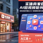 AI短视频爆款实战：实体店引流拓客+团购增量终极指南