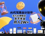 AI代写商业计划书：永久稳定月入2W+，永不失业保障！