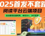 2025阅读平台云端项目暴利揭秘：自动提现批量矩阵，单机日赚50+，当天变现秒到账