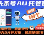 头条号AI托管神器：你出账号我出视频，每天5分钟狂赚18元！【必看揭秘】