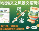 小说推文风景文案玩法：万播高转化爆单秘诀，引爆流量惊人变现！
