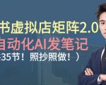 小红书虚拟店矩阵2.0：全自动化AI发笔记，爆款秘籍！照抄照做轻松月入过万（35节）