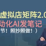 小红书虚拟店矩阵2.0：全自动化AI发笔记，爆款秘籍！照抄照做轻松月入过万（35节）