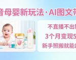 抖音母婴AI图文带货爆赚秘籍：新手免直播3个月狂赚5W+，照搬出单日入千元