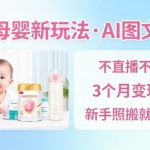 抖音母婴AI图文带货爆赚秘籍：新手免直播3个月狂赚5W+，照搬出单日入千元