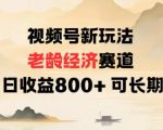视频号老龄经济爆赚攻略：日入800+，长期躺赚秘籍！