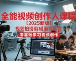 2025新版：零基础快速精通视频创作全流程 – 拍摄剪辑编导运营终极课程（最新更新）