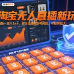 淘宝无人直播新玩法：独家技术日入1000+零封号风险，矩阵放大秘籍轻松赚！