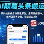 AI暴利新玩法！头条搬运全自动日赚300+，躺赚神器实测【附工具】