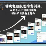 剪映电脑版零基础到精通：爆款思维案例课，小白秒变剪辑大神！