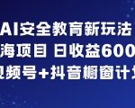 AI安全教育蓝海项目：视频号+抖音橱窗暴利玩法，日入千元速成！