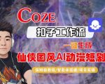 COZE扣子一键爆款仙侠国风AI动漫短剧视频：保姆级全流程秒变神器教程！