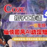 COZE扣子一键爆款仙侠国风AI动漫短剧视频：保姆级全流程秒变神器教程！