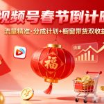 视频号春节倒计时：精准流量引爆，分成计划+橱窗带货双收益翻倍神器！
