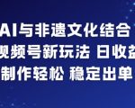 AI非遗视频号爆赚秘籍！日入千元+轻松制作，稳定收益新玩法