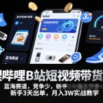 B站短视频带货暴利掘金：新手3天出单躺赚指南，抢占私域蓝海终极攻略
