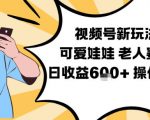 视频号老人赛道爆赚！可爱娃娃视频轻松制作日入600+超简单教学