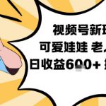 视频号老人赛道爆赚！可爱娃娃视频轻松制作日入600+超简单教学