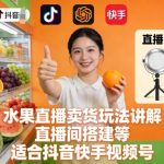 水果直播带货爆单秘籍：玩法讲解+直播间搭建，抖音快手视频号必备全攻略