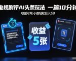 AI电视剧评暴利秘籍：10分钟一篇，小白轻松日赚500+【独家躺赚指南】