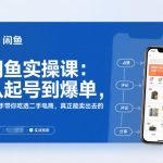 闲鱼实操课：爆单秘籍大全！从0到日销过万，手把手精通二手电商的终极实战圣经