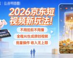 2026京东AI视频革命：一键自动生成原创，批量操作收入无限暴增！