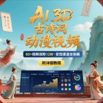 AI制作3D古诗词动漫视频：60视频狂吸12万粉，月入过万变现攻略零基础速成！