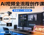 AI视频创作终极秘籍：从0到1速成爆款神作全流程课
