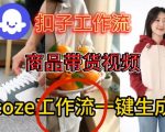 COZE扣子爆款带货视频一键生成神器：保姆级智能体工作流全攻略