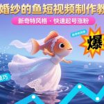 爆红揭秘：”穿婚纱的鱼”短视频制作教学，新手速成新奇特风，30天起号涨粉秘籍！