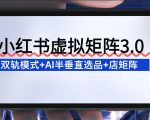 小红书虚拟矩阵3.0终极爆款：双轨模式+AI半垂直选品+店矩阵革命指南！