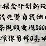 单条狂赚1K+！0基础AI剪辑玩转抖音掘金计划，古代先贤独白轻松变现