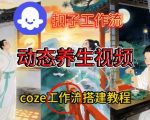 COZE扣子神级教程：一键生成健康养生动态视频大片，手把手教学小白秒变大神！