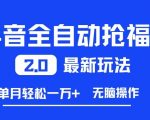 抖音抢福袋神级自动2.0玩法，月入1W+躺赚，无脑操作超省心【爆款揭秘】