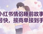 小红书情侣睡前故事爆款秘籍：起号快如闪电，商单接到手软！