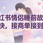 小红书情侣睡前故事爆款秘籍：起号快如闪电，商单接到手软！