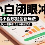 微信小程序暴富新玩法！日入千元，5分钟学会，小白闭眼冲【揭秘】