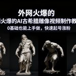 全球疯传AI古希腊雕像视频爆款教程，0基础秒变大神，日涨千粉神器！