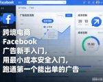 跨境电商Facebook广告爆单秘籍：零基础新手低成本安全入门，秒出首单终极指南！