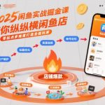 2025闲鱼暴富秘籍：零起点实战掘金课，纵横店铺变全能电商玩家！