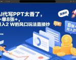 AI代写PPT暴赚2W+秘籍：一单8张风口红利轻松复制！