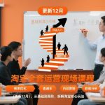 淘宝运营实战课2025新版：零基础到爆单大神，流量暴涨秘籍（12月更新）