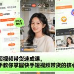 快手带货爆款秘诀：7天速成课，轻松月入过万！