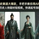 AI历史人物短视频终极秘籍：手把手教你快速起号粉丝暴涨，必火教程！